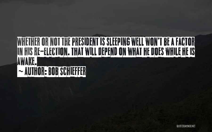 Bob Schieffer Quotes: Whether Or Not The President Is Sleeping Well Won't Be A Factor In His Re-election. That Will Depend On What