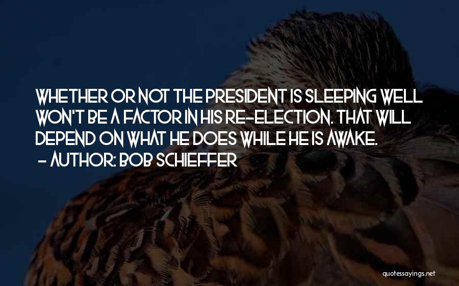 Bob Schieffer Quotes: Whether Or Not The President Is Sleeping Well Won't Be A Factor In His Re-election. That Will Depend On What
