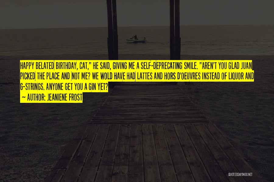 Jeaniene Frost Quotes: Happy Belated Birthday, Cat, He Said, Giving Me A Self-deprecating Smile. Aren't You Glad Juan Picked The Place And Not