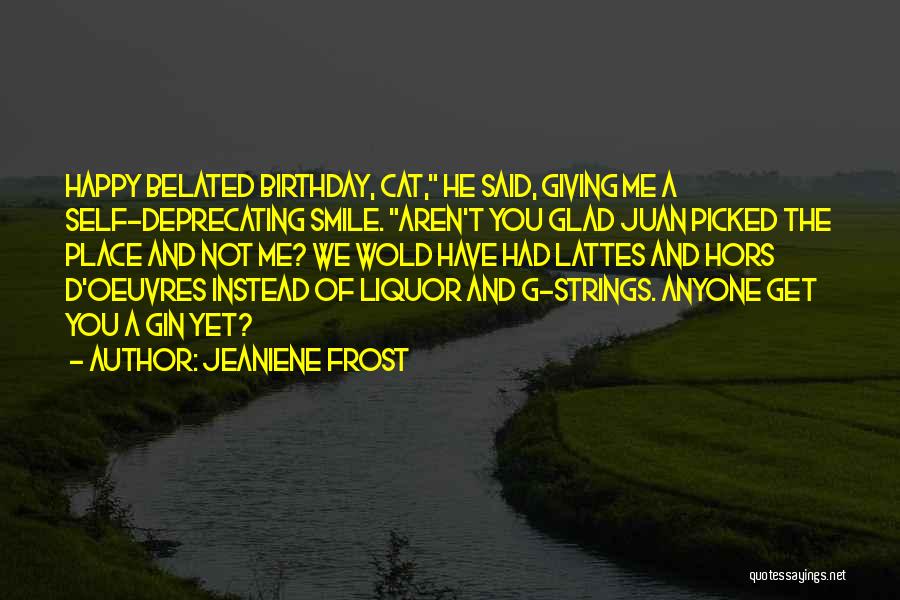 Jeaniene Frost Quotes: Happy Belated Birthday, Cat, He Said, Giving Me A Self-deprecating Smile. Aren't You Glad Juan Picked The Place And Not