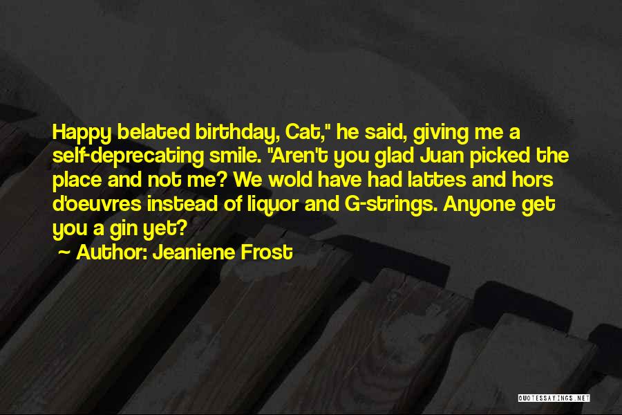 Jeaniene Frost Quotes: Happy Belated Birthday, Cat, He Said, Giving Me A Self-deprecating Smile. Aren't You Glad Juan Picked The Place And Not