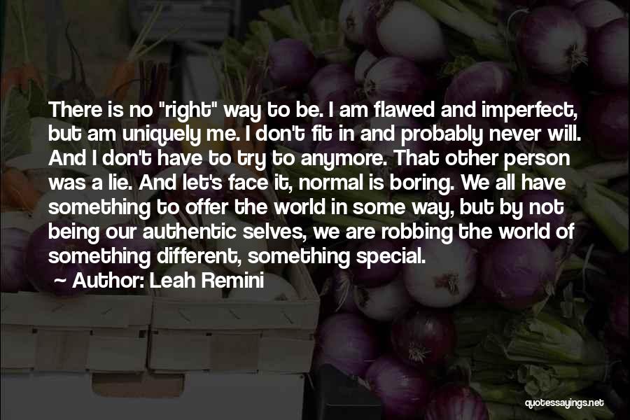 Leah Remini Quotes: There Is No Right Way To Be. I Am Flawed And Imperfect, But Am Uniquely Me. I Don't Fit In