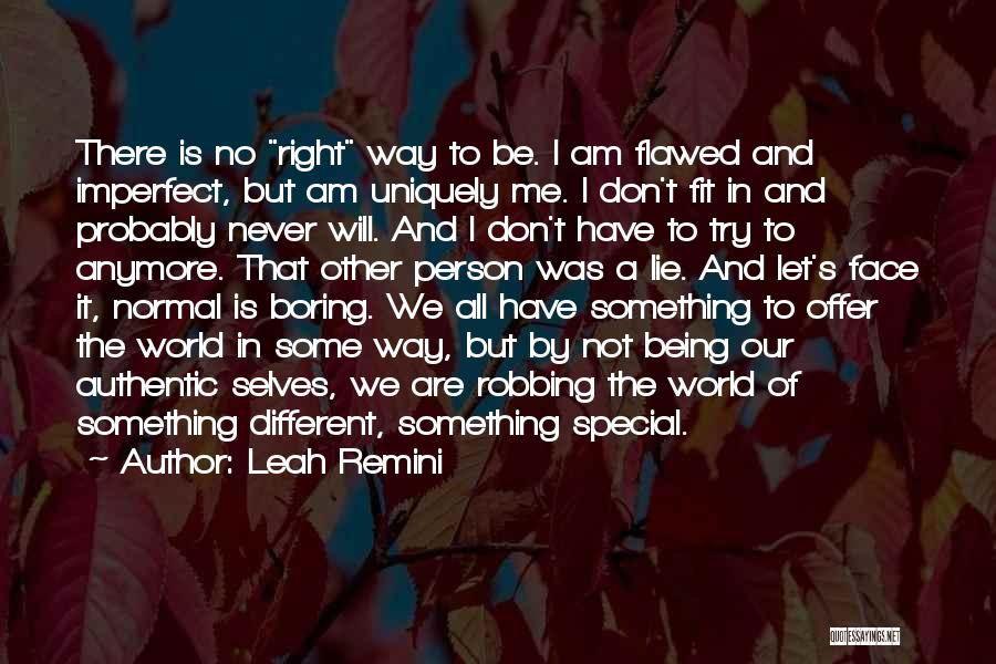 Leah Remini Quotes: There Is No Right Way To Be. I Am Flawed And Imperfect, But Am Uniquely Me. I Don't Fit In