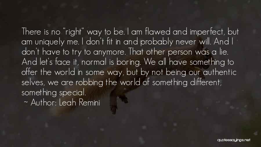 Leah Remini Quotes: There Is No Right Way To Be. I Am Flawed And Imperfect, But Am Uniquely Me. I Don't Fit In