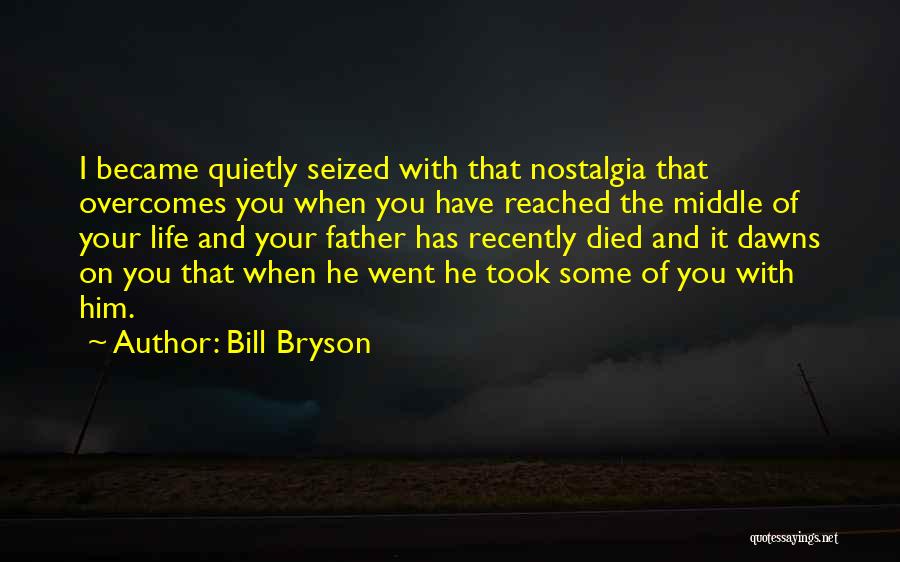 Bill Bryson Quotes: I Became Quietly Seized With That Nostalgia That Overcomes You When You Have Reached The Middle Of Your Life And