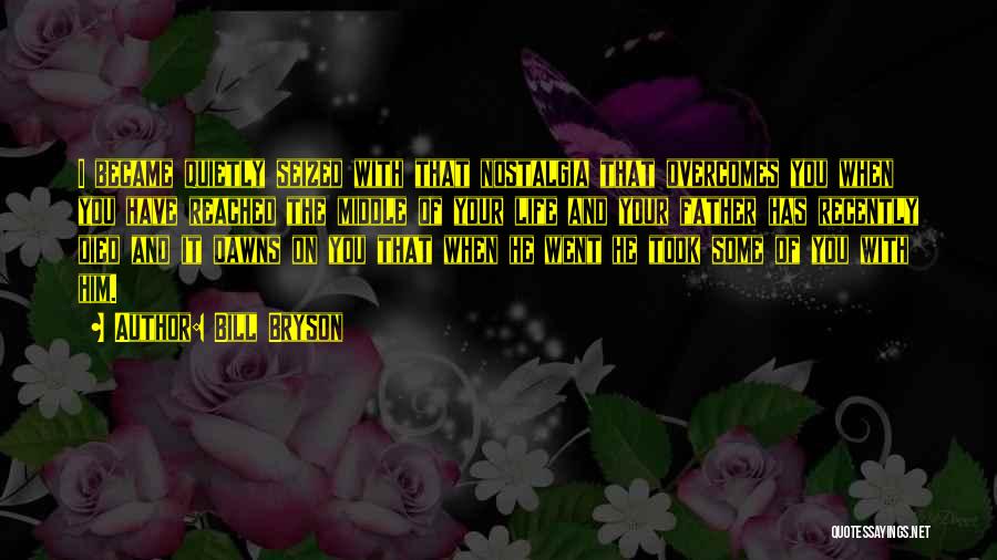 Bill Bryson Quotes: I Became Quietly Seized With That Nostalgia That Overcomes You When You Have Reached The Middle Of Your Life And