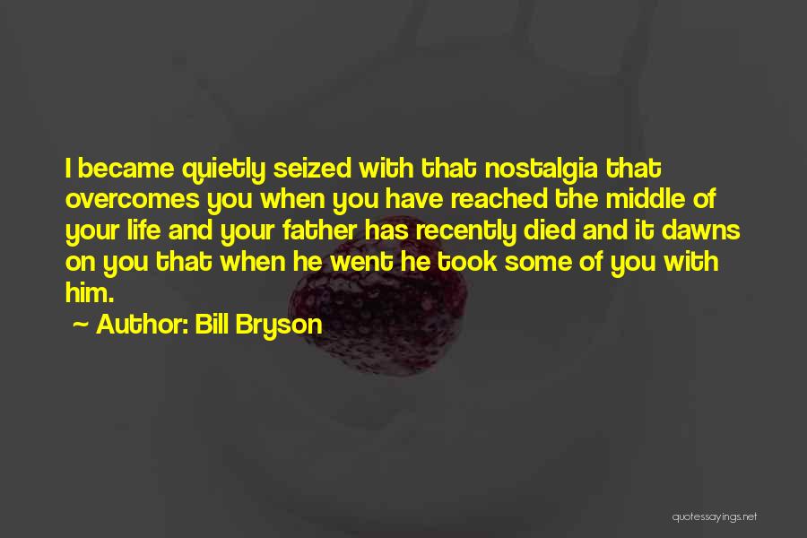 Bill Bryson Quotes: I Became Quietly Seized With That Nostalgia That Overcomes You When You Have Reached The Middle Of Your Life And