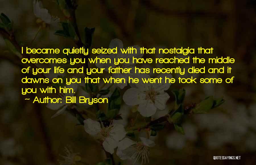 Bill Bryson Quotes: I Became Quietly Seized With That Nostalgia That Overcomes You When You Have Reached The Middle Of Your Life And