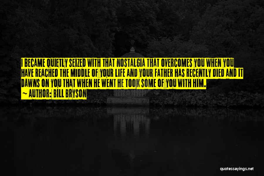 Bill Bryson Quotes: I Became Quietly Seized With That Nostalgia That Overcomes You When You Have Reached The Middle Of Your Life And