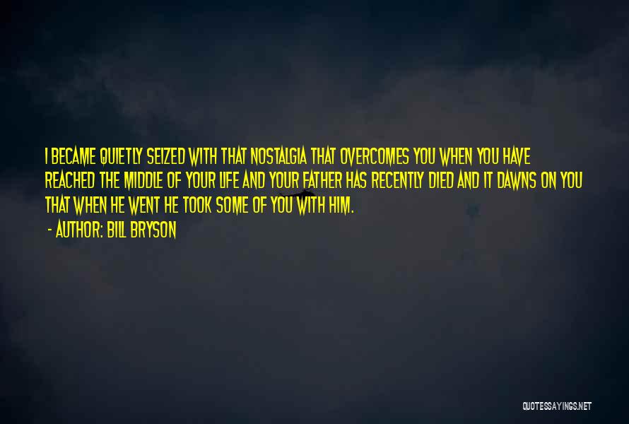 Bill Bryson Quotes: I Became Quietly Seized With That Nostalgia That Overcomes You When You Have Reached The Middle Of Your Life And