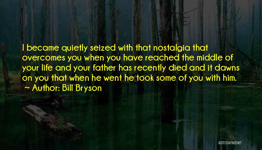 Bill Bryson Quotes: I Became Quietly Seized With That Nostalgia That Overcomes You When You Have Reached The Middle Of Your Life And