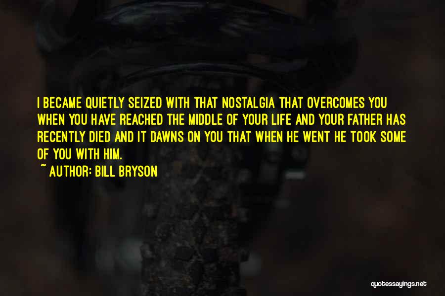 Bill Bryson Quotes: I Became Quietly Seized With That Nostalgia That Overcomes You When You Have Reached The Middle Of Your Life And