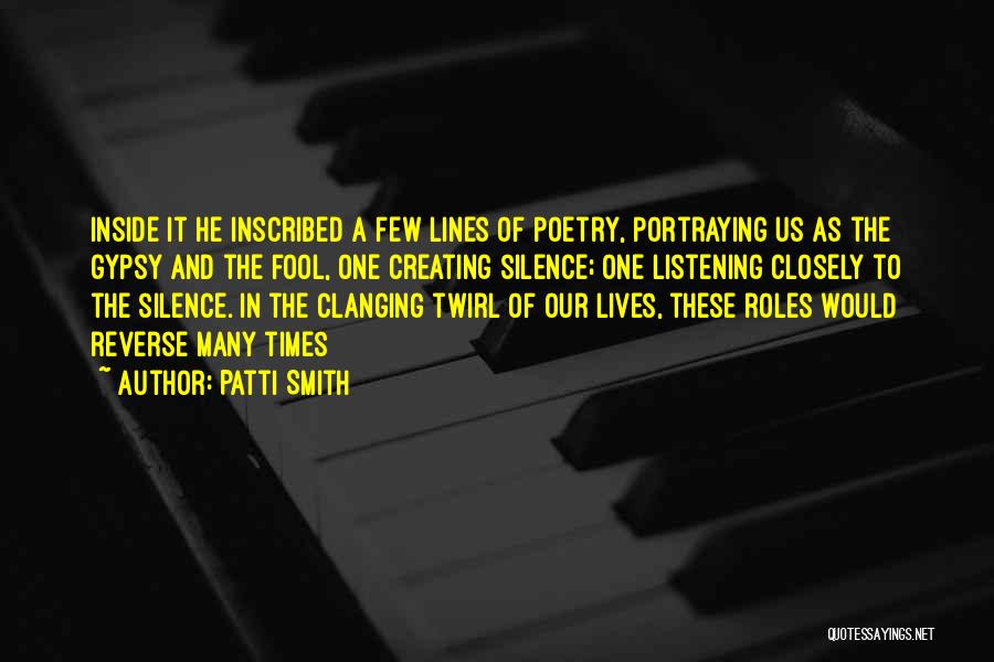 Patti Smith Quotes: Inside It He Inscribed A Few Lines Of Poetry, Portraying Us As The Gypsy And The Fool, One Creating Silence;