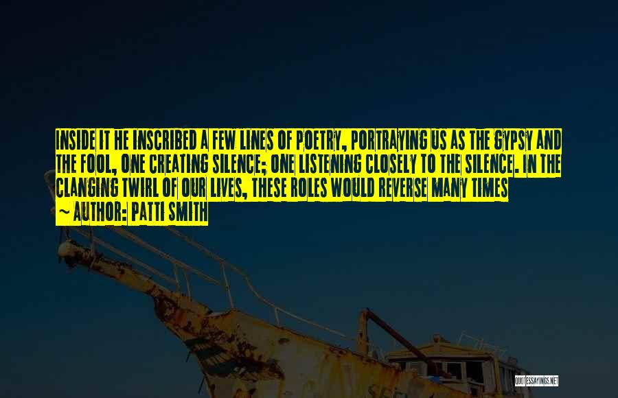 Patti Smith Quotes: Inside It He Inscribed A Few Lines Of Poetry, Portraying Us As The Gypsy And The Fool, One Creating Silence;