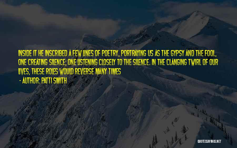 Patti Smith Quotes: Inside It He Inscribed A Few Lines Of Poetry, Portraying Us As The Gypsy And The Fool, One Creating Silence;