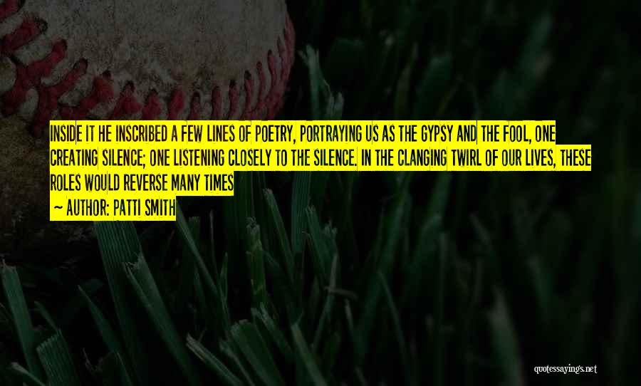 Patti Smith Quotes: Inside It He Inscribed A Few Lines Of Poetry, Portraying Us As The Gypsy And The Fool, One Creating Silence;