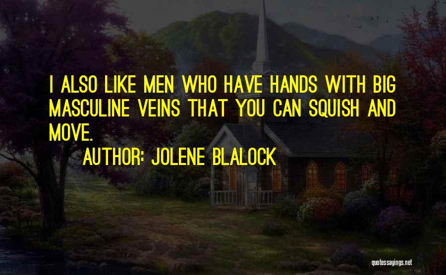 Jolene Blalock Quotes: I Also Like Men Who Have Hands With Big Masculine Veins That You Can Squish And Move.