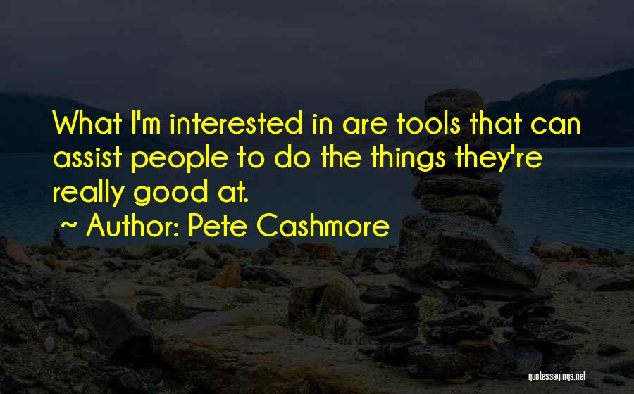 Pete Cashmore Quotes: What I'm Interested In Are Tools That Can Assist People To Do The Things They're Really Good At.