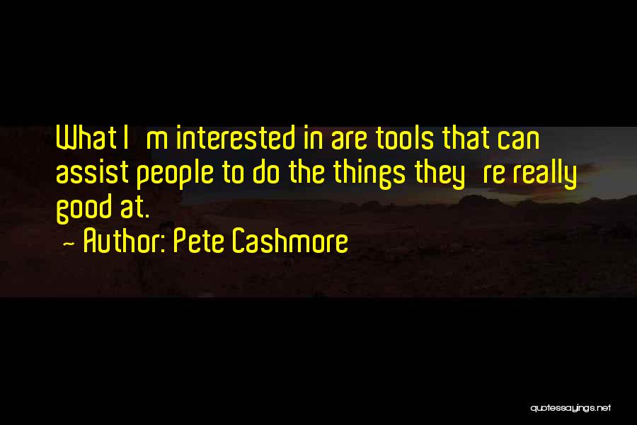 Pete Cashmore Quotes: What I'm Interested In Are Tools That Can Assist People To Do The Things They're Really Good At.