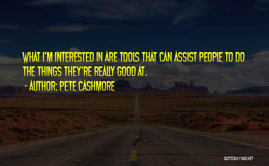 Pete Cashmore Quotes: What I'm Interested In Are Tools That Can Assist People To Do The Things They're Really Good At.