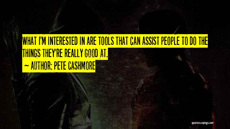 Pete Cashmore Quotes: What I'm Interested In Are Tools That Can Assist People To Do The Things They're Really Good At.