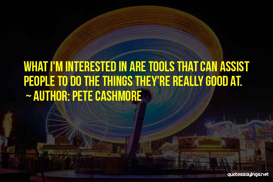 Pete Cashmore Quotes: What I'm Interested In Are Tools That Can Assist People To Do The Things They're Really Good At.