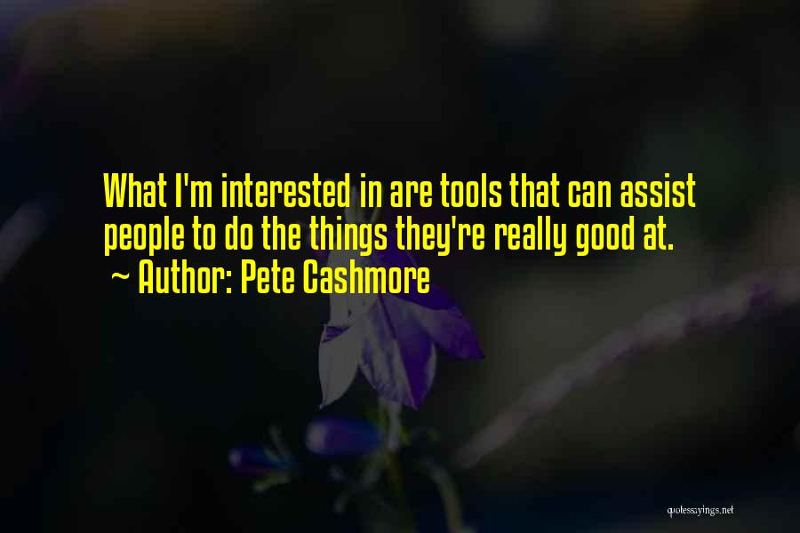 Pete Cashmore Quotes: What I'm Interested In Are Tools That Can Assist People To Do The Things They're Really Good At.