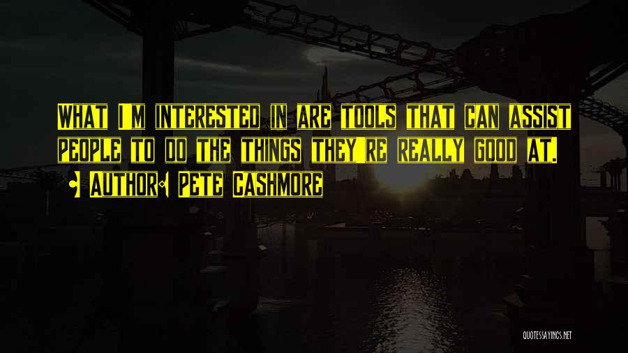 Pete Cashmore Quotes: What I'm Interested In Are Tools That Can Assist People To Do The Things They're Really Good At.