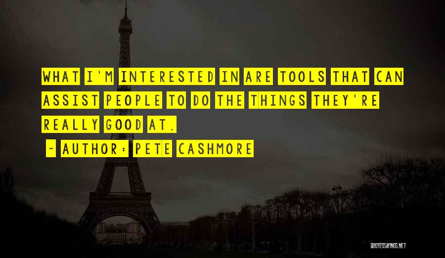 Pete Cashmore Quotes: What I'm Interested In Are Tools That Can Assist People To Do The Things They're Really Good At.
