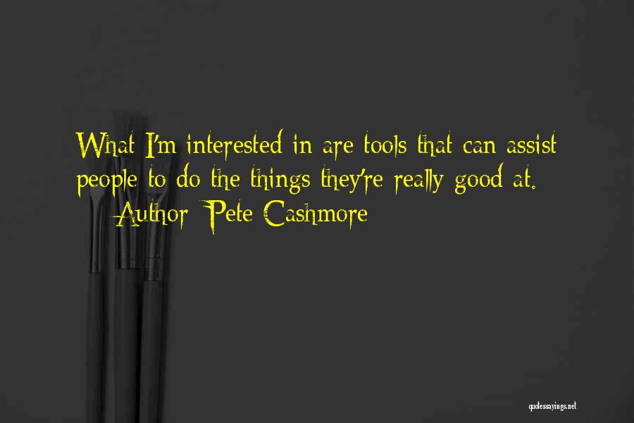 Pete Cashmore Quotes: What I'm Interested In Are Tools That Can Assist People To Do The Things They're Really Good At.