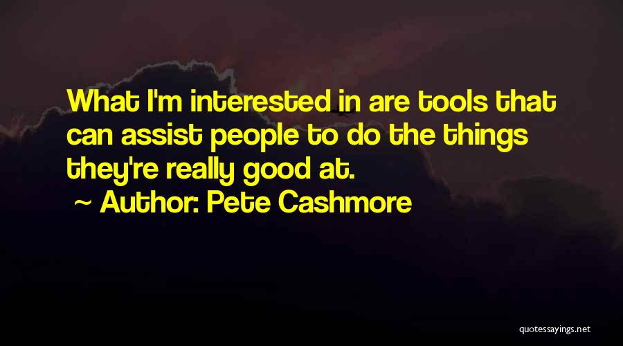 Pete Cashmore Quotes: What I'm Interested In Are Tools That Can Assist People To Do The Things They're Really Good At.