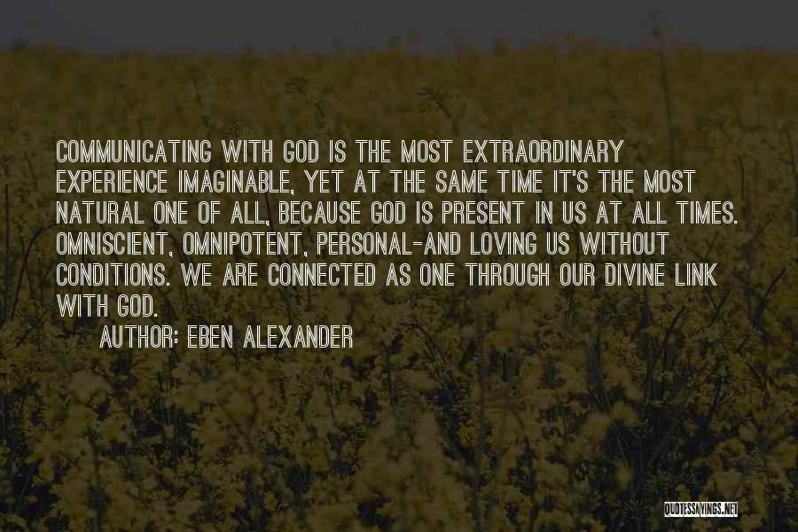 Eben Alexander Quotes: Communicating With God Is The Most Extraordinary Experience Imaginable, Yet At The Same Time It's The Most Natural One Of