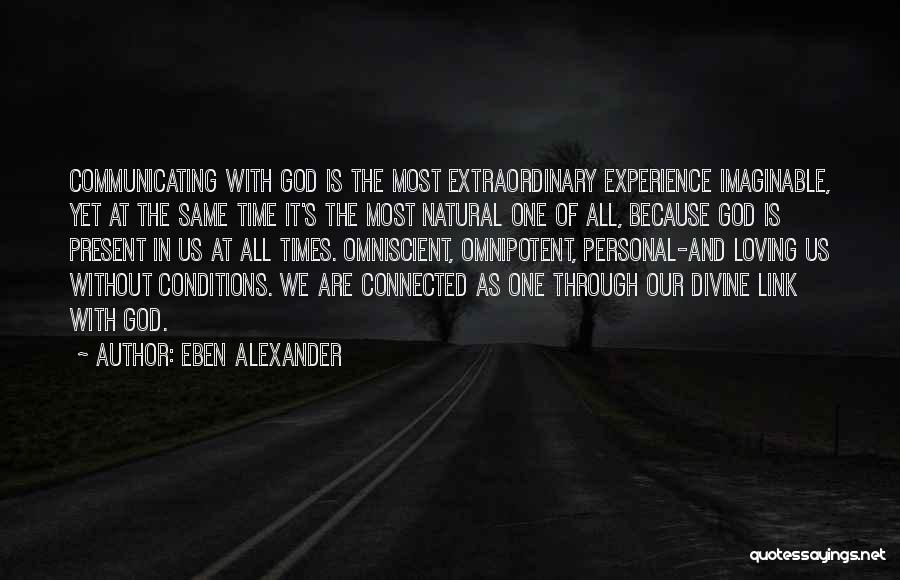 Eben Alexander Quotes: Communicating With God Is The Most Extraordinary Experience Imaginable, Yet At The Same Time It's The Most Natural One Of