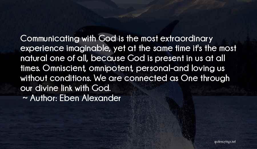 Eben Alexander Quotes: Communicating With God Is The Most Extraordinary Experience Imaginable, Yet At The Same Time It's The Most Natural One Of