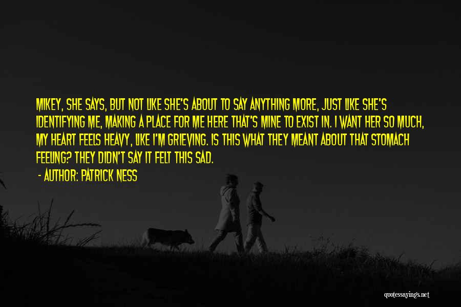 Patrick Ness Quotes: Mikey, She Says, But Not Like She's About To Say Anything More, Just Like She's Identifying Me, Making A Place