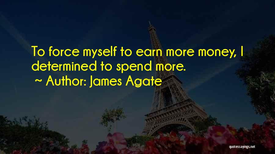 James Agate Quotes: To Force Myself To Earn More Money, I Determined To Spend More.