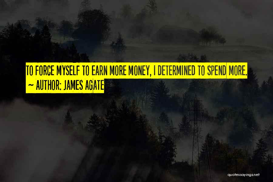 James Agate Quotes: To Force Myself To Earn More Money, I Determined To Spend More.