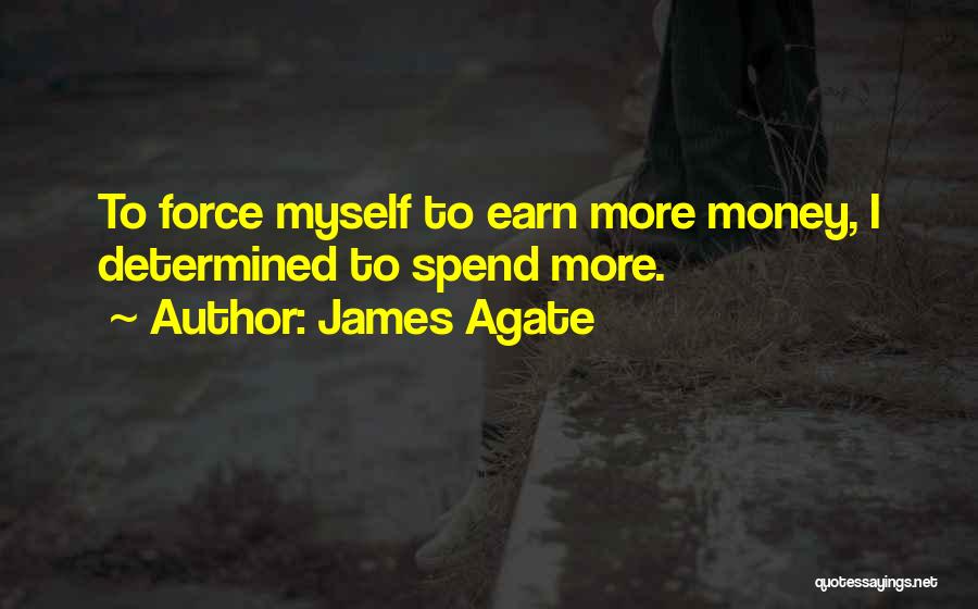 James Agate Quotes: To Force Myself To Earn More Money, I Determined To Spend More.