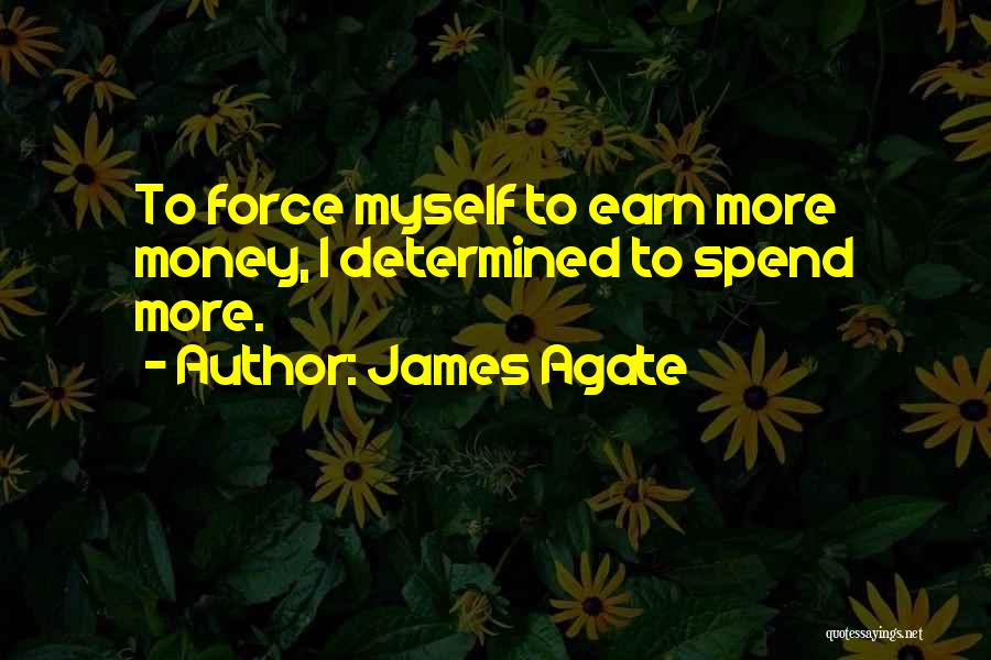 James Agate Quotes: To Force Myself To Earn More Money, I Determined To Spend More.