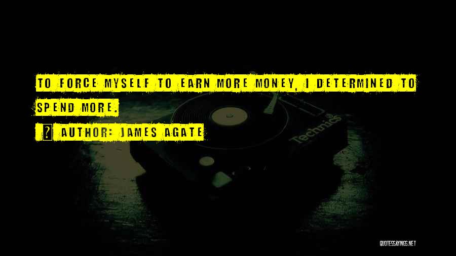 James Agate Quotes: To Force Myself To Earn More Money, I Determined To Spend More.