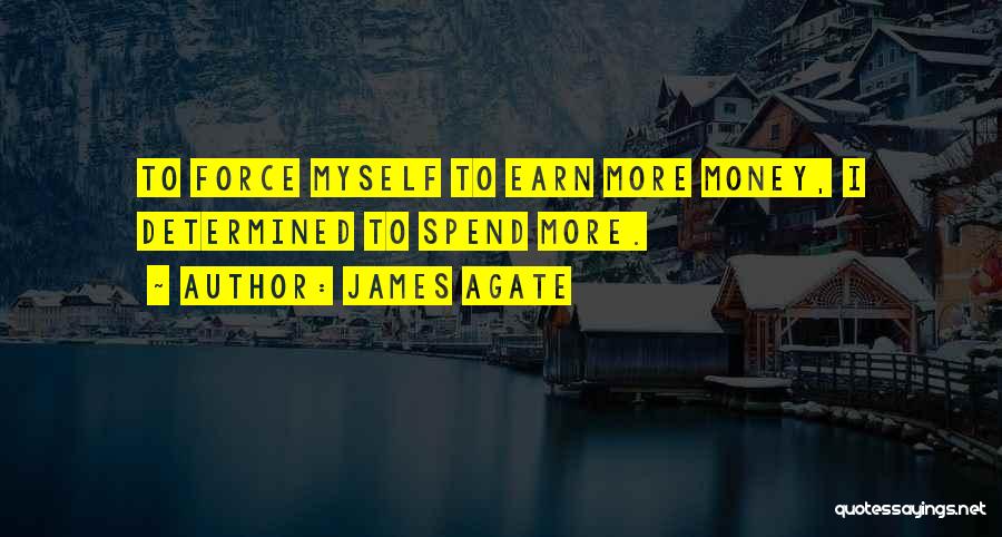 James Agate Quotes: To Force Myself To Earn More Money, I Determined To Spend More.