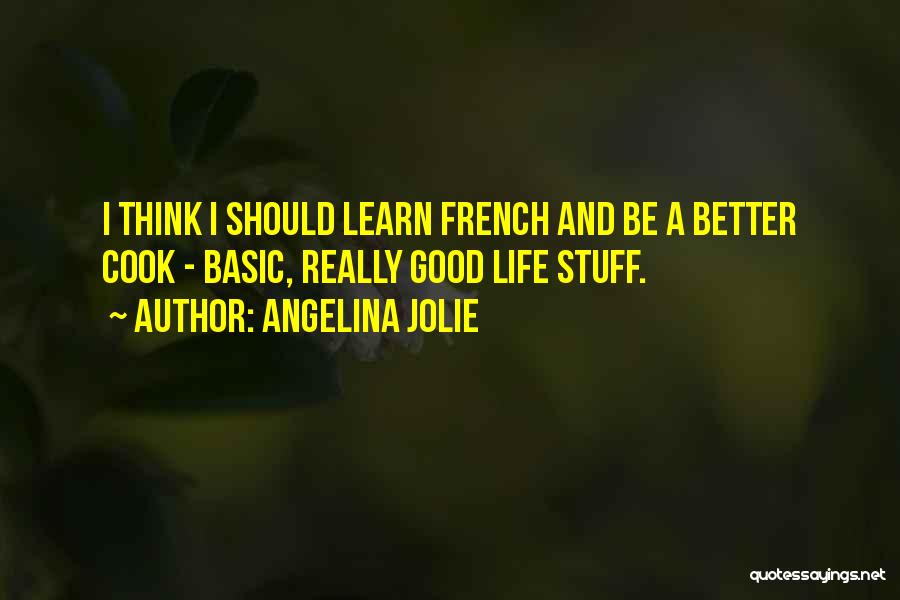 Angelina Jolie Quotes: I Think I Should Learn French And Be A Better Cook - Basic, Really Good Life Stuff.