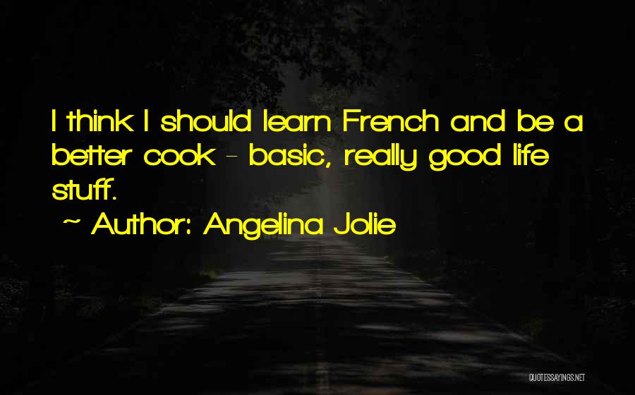 Angelina Jolie Quotes: I Think I Should Learn French And Be A Better Cook - Basic, Really Good Life Stuff.
