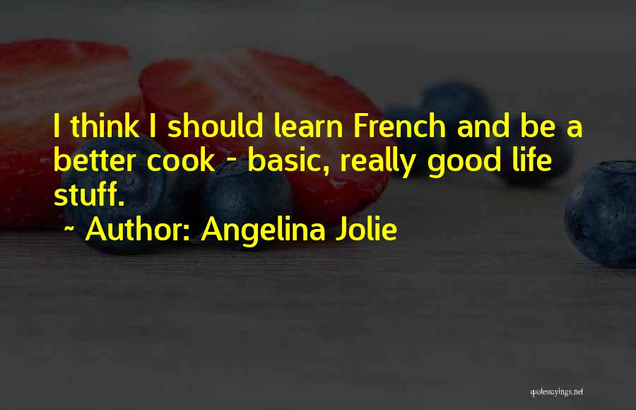 Angelina Jolie Quotes: I Think I Should Learn French And Be A Better Cook - Basic, Really Good Life Stuff.