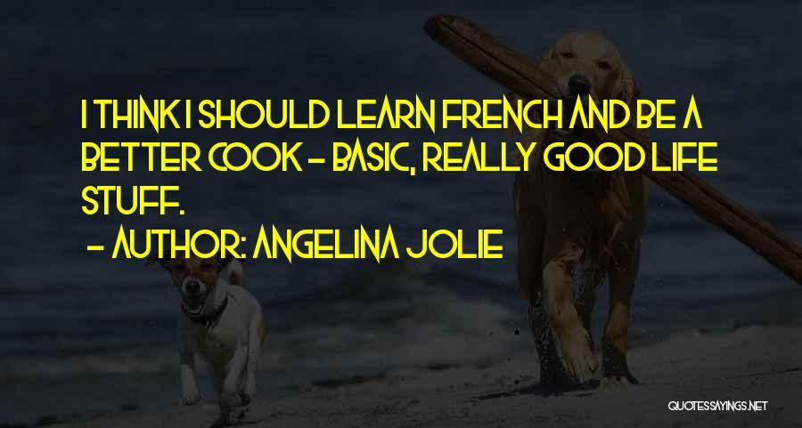 Angelina Jolie Quotes: I Think I Should Learn French And Be A Better Cook - Basic, Really Good Life Stuff.