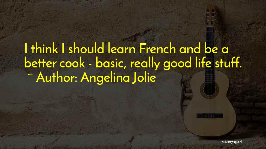 Angelina Jolie Quotes: I Think I Should Learn French And Be A Better Cook - Basic, Really Good Life Stuff.
