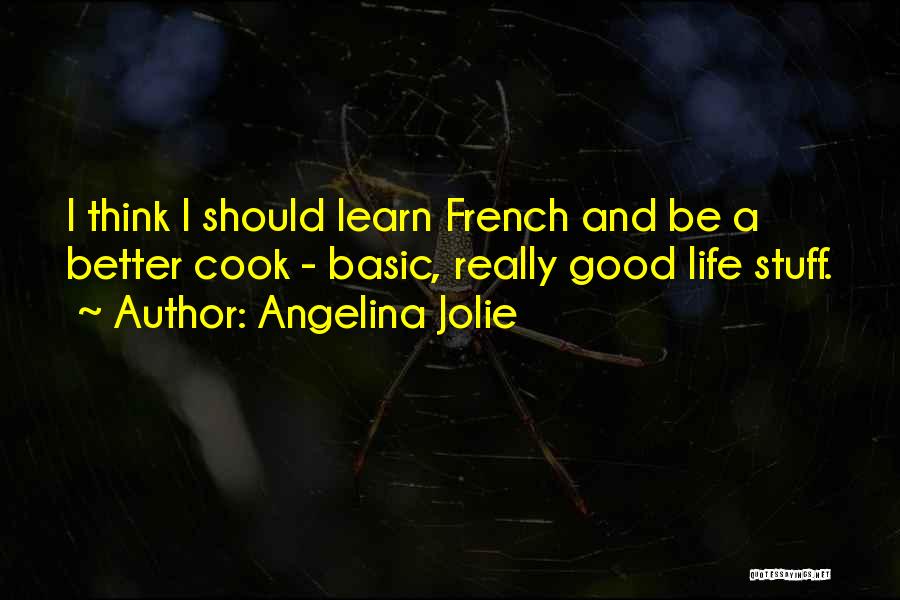 Angelina Jolie Quotes: I Think I Should Learn French And Be A Better Cook - Basic, Really Good Life Stuff.