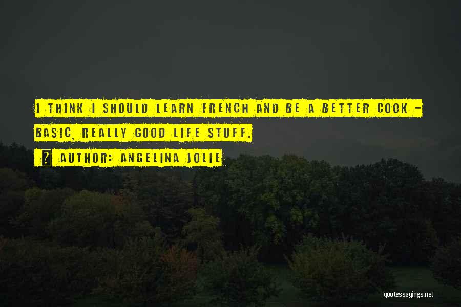 Angelina Jolie Quotes: I Think I Should Learn French And Be A Better Cook - Basic, Really Good Life Stuff.