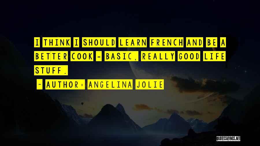 Angelina Jolie Quotes: I Think I Should Learn French And Be A Better Cook - Basic, Really Good Life Stuff.