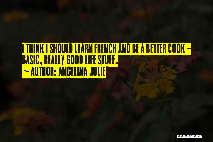 Angelina Jolie Quotes: I Think I Should Learn French And Be A Better Cook - Basic, Really Good Life Stuff.